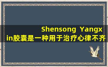 Shensong  Yangxin胶囊是一种用于治疗心律不齐和冠心病的中国专利药物。在科学上服用时，请注意5分。